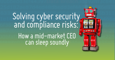 Solving Cybersecurity and Compliance Risks: How a Mid-market CEO can Sleep Soundly