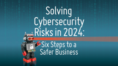 Solving Cybersecurity Risks in 2024: Six Steps to a Safer Business